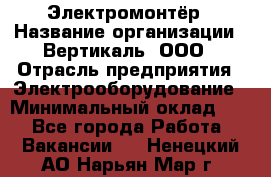 Электромонтёр › Название организации ­ Вертикаль, ООО › Отрасль предприятия ­ Электрооборудование › Минимальный оклад ­ 1 - Все города Работа » Вакансии   . Ненецкий АО,Нарьян-Мар г.